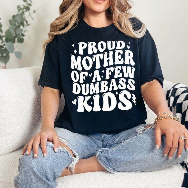 PROUD MOTHER OF A FEW DUMBASS KIDS V3 T-shirt, Best Mom, Gift For Mom, For Mother's Day, Full Color